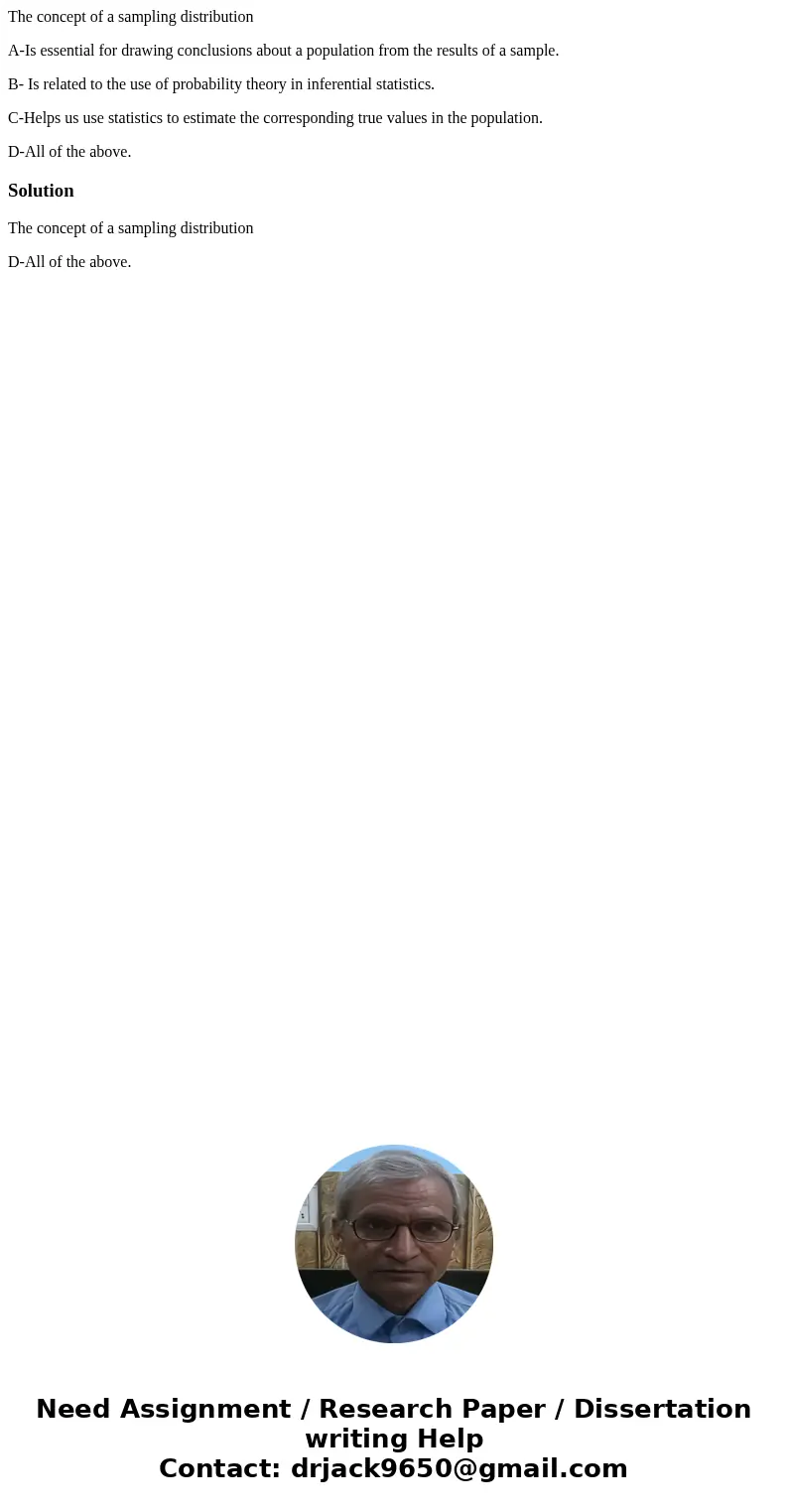 The concept of a sampling distribution A-Is essential for drawing conclusions about a population from the results of a sample. B- Is related to the use of proba The concept of a sampling distribution A-Is essential for drawing conclusions about a population from the results of a sample. B- Is related to the use of proba