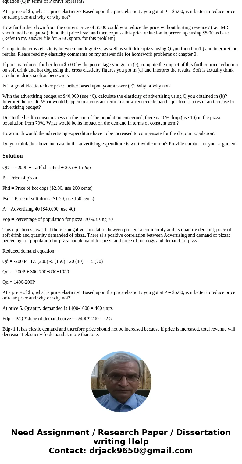 The following is a full-blown demand equation for Pizza. This problem is loosely based on problem #6 of Joy’s Frozen Yogurt of chapter 3. QD = - 200P + 1.5Phd - The following is a full-blown demand equation for Pizza. This problem is loosely based on problem #6 of Joy’s Frozen Yogurt of chapter 3. QD = - 200P + 1.5Phd -
