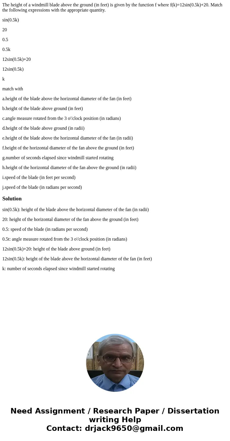 The height of a windmill blade above the ground (in feet) is given by the function f where f(k)=12sin(0.5k)+20. Match the following expressions with the appropr The height of a windmill blade above the ground (in feet) is given by the function f where f(k)=12sin(0.5k)+20. Match the following expressions with the appropr