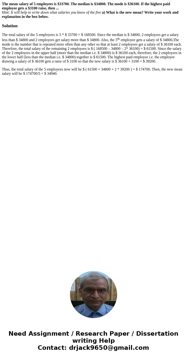 The mean salary of 5 employees is $33700. The median is $34800. The mode is $36100. If the highest paid employee gets a $3100 raise, then ... Hint: It will help The mean salary of 5 employees is $33700. The median is $34800. The mode is $36100. If the highest paid employee gets a $3100 raise, then ... Hint: It will help