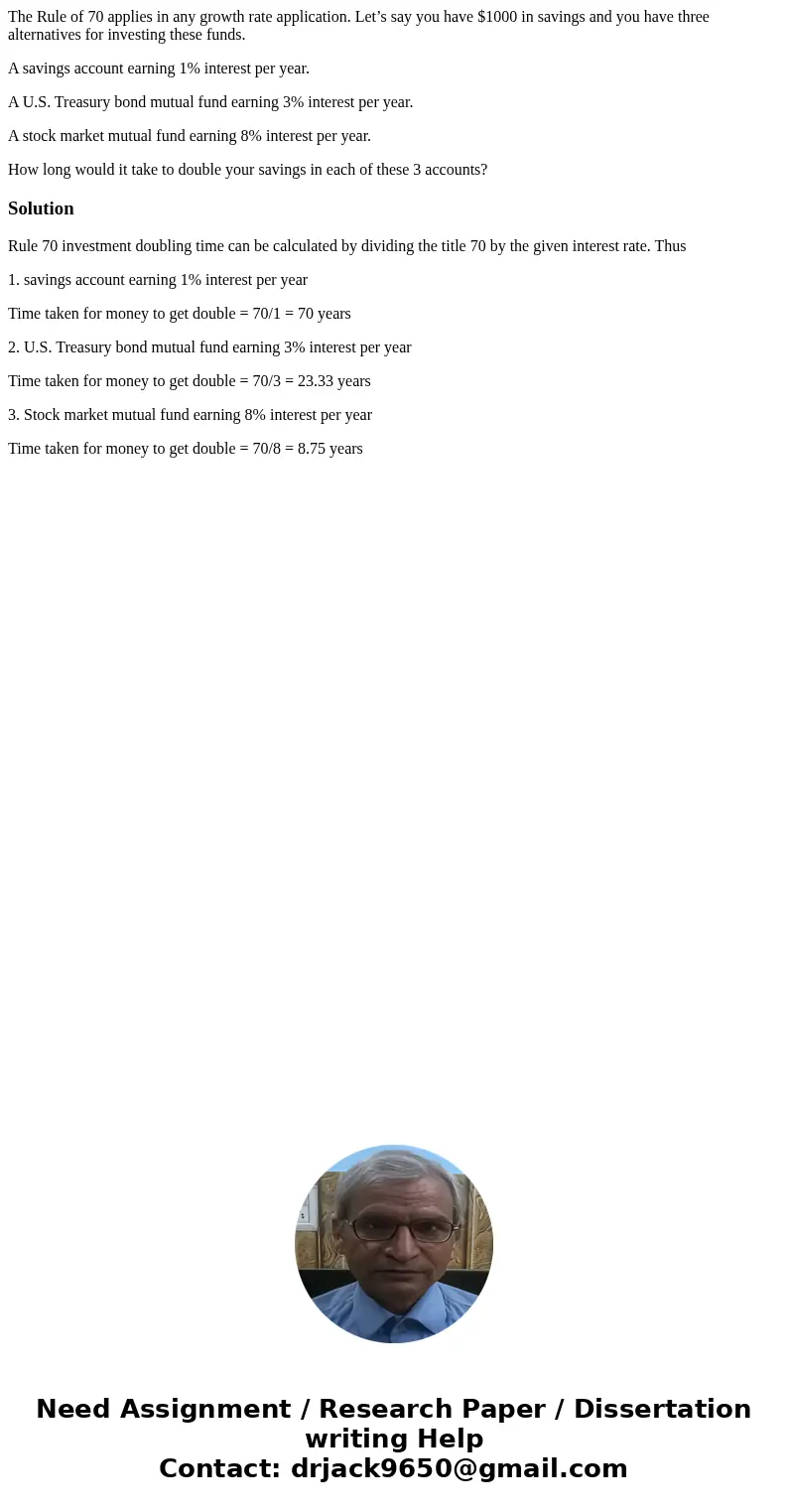 The Rule of 70 applies in any growth rate application. Let’s say you have $1000 in savings and you have three alternatives for investing these funds. A savings  The Rule of 70 applies in any growth rate application. Let’s say you have $1000 in savings and you have three alternatives for investing these funds. A savings