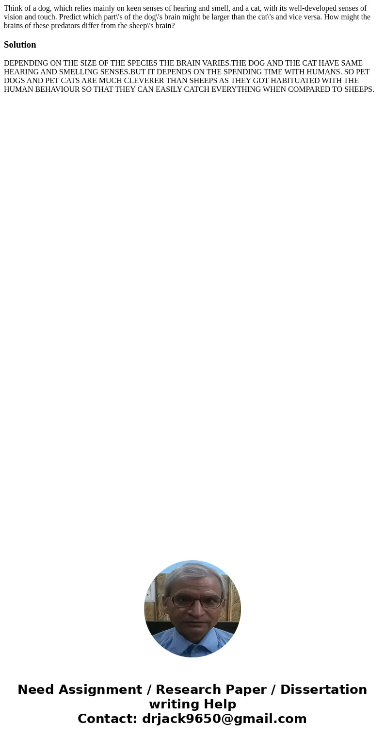Think of a dog, which relies mainly on keen senses of hearing and smell, and a cat, with its well-developed senses of vision and touch. Predict which part\'s of