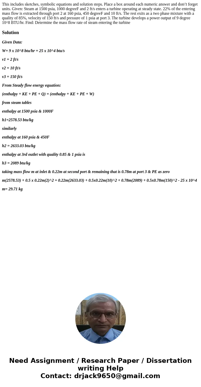 This includes sketches, symbolic equations and solution steps. Place a box around each numeric answer and don\'t forget units. Given: Steam at 1500 psia, 1000   This includes sketches, symbolic equations and solution steps. Place a box around each numeric answer and don\'t forget units. Given: Steam at 1500 psia, 1000