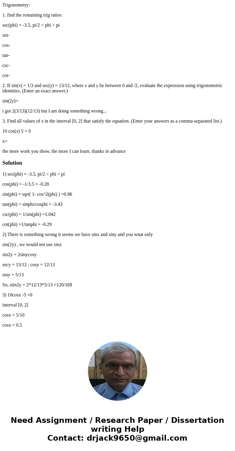 Trigonometry: 1. find the remaining trig ratios sec(phi) = -3.5, pi/2 < phi < pi sin- cos- tan- csc- cot- 2. If sin(x) = 1/3 and sec(y) = 13/12, where x a Trigonometry: 1. find the remaining trig ratios sec(phi) = -3.5, pi/2 < phi < pi sin- cos- tan- csc- cot- 2. If sin(x) = 1/3 and sec(y) = 13/12, where x a