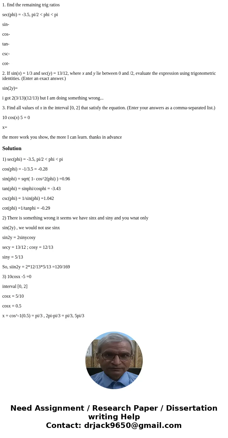 Trigonometry: 1. find the remaining trig ratios sec(phi) = -3.5, pi/2 < phi < pi sin- cos- tan- csc- cot- 2. If sin(x) = 1/3 and sec(y) = 13/12, where x a Trigonometry: 1. find the remaining trig ratios sec(phi) = -3.5, pi/2 < phi < pi sin- cos- tan- csc- cot- 2. If sin(x) = 1/3 and sec(y) = 13/12, where x a