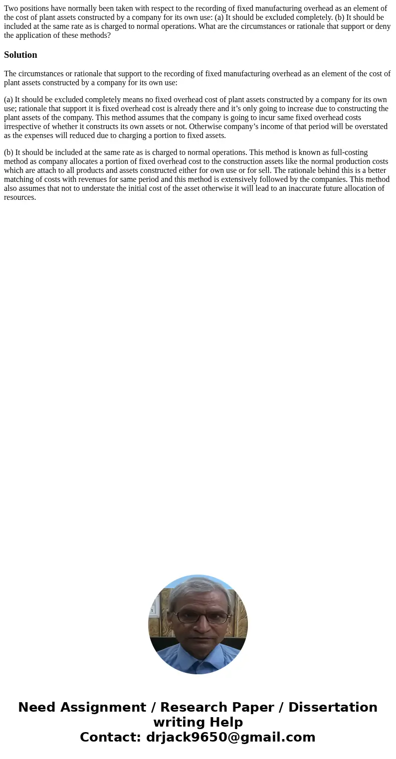 Two positions have normally been taken with respect to the recording of fixed manufacturing overhead as an element of the cost of plant assets constructed by a  Two positions have normally been taken with respect to the recording of fixed manufacturing overhead as an element of the cost of plant assets constructed by a