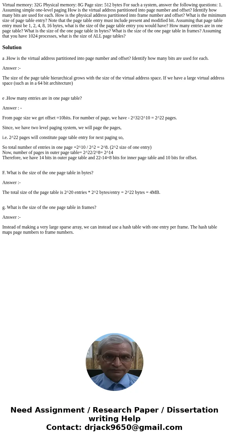 Virtual memory: 32G Physical memory: 8G Page size: 512 bytes For such a system, answer the following questions: 1. Assuming simple one-level paging How is the   Virtual memory: 32G Physical memory: 8G Page size: 512 bytes For such a system, answer the following questions: 1. Assuming simple one-level paging How is the