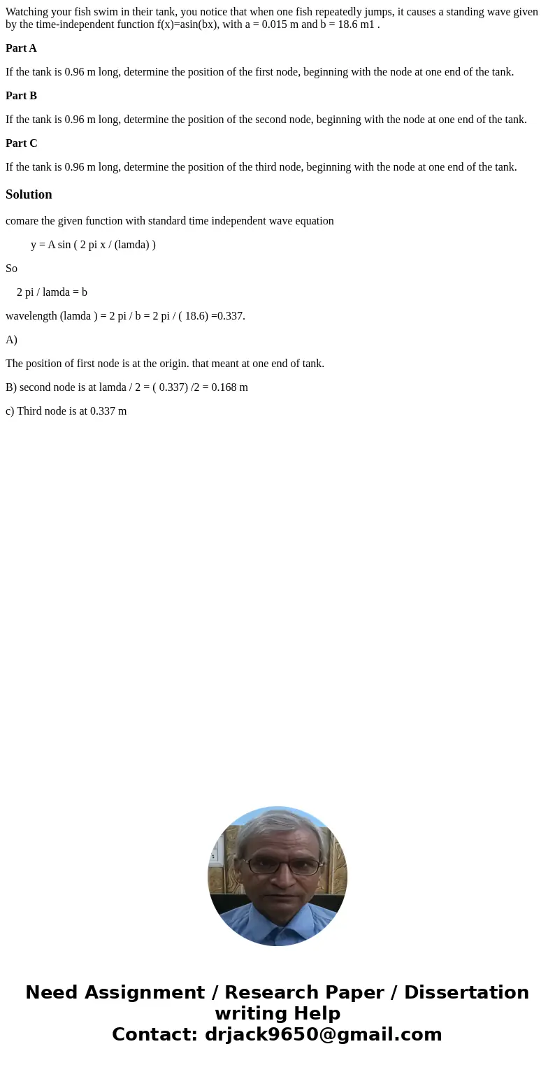 Watching your fish swim in their tank, you notice that when one fish repeatedly jumps, it causes a standing wave given by the time-independent function f(x)=asi Watching your fish swim in their tank, you notice that when one fish repeatedly jumps, it causes a standing wave given by the time-independent function f(x)=asi