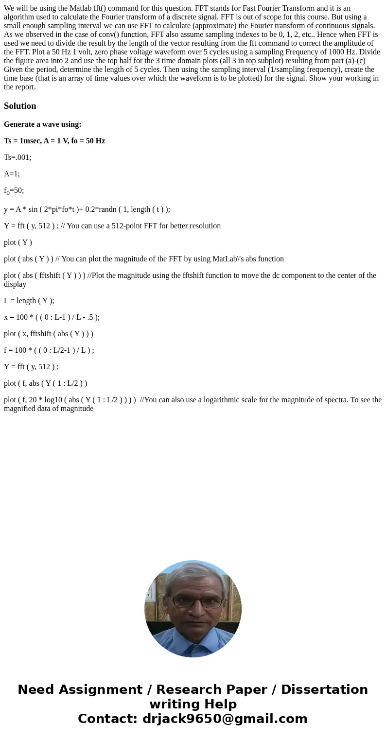  We will be using the Matlab fft() command for this question. FFT stands for Fast Fourier Transform and it is an algorithm used to calculate the Fourier transfo
