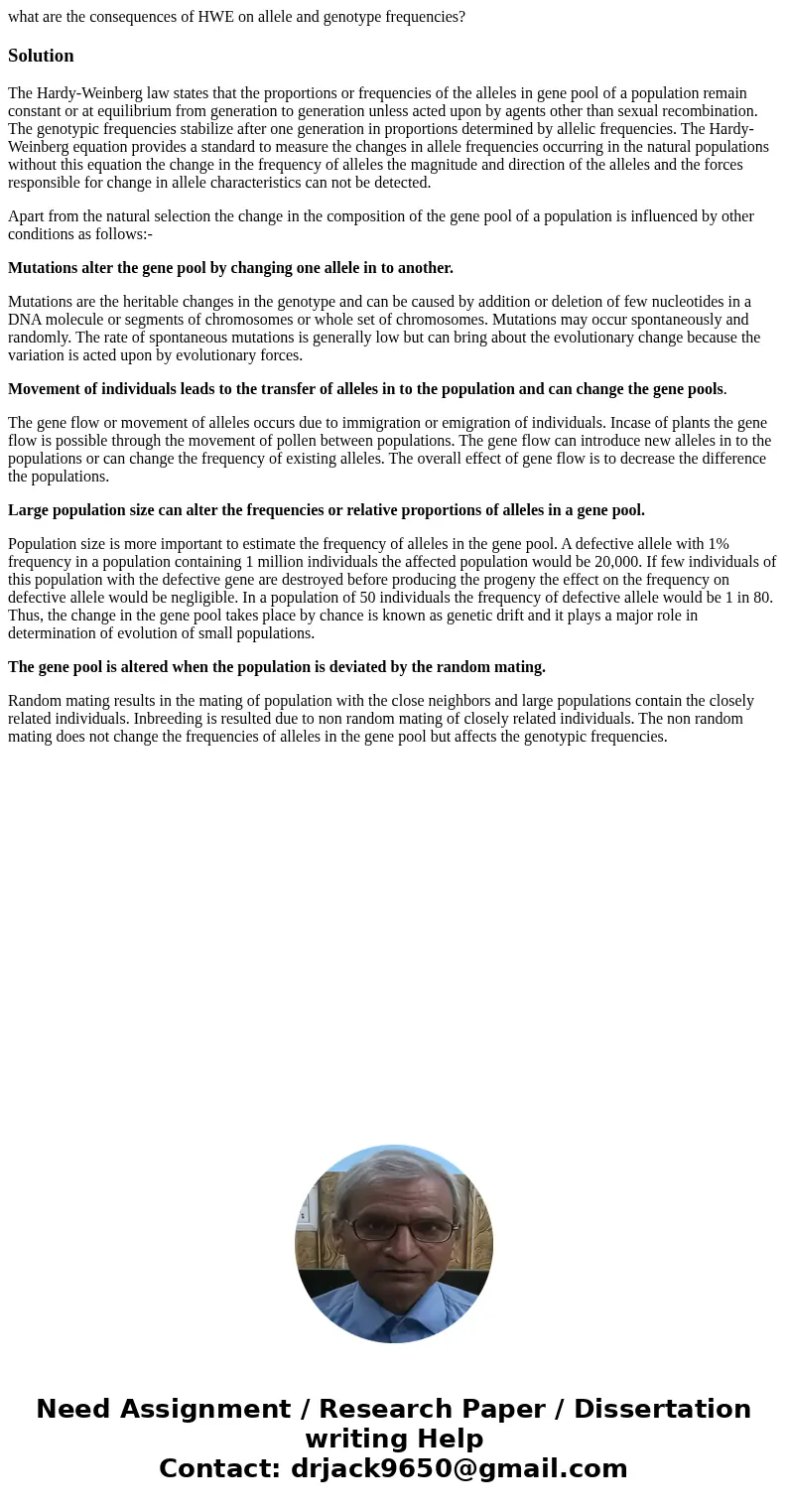 what are the consequences of HWE on allele and genotype frequencies?SolutionThe Hardy-Weinberg law states that the proportions or frequencies of the alleles in  what are the consequences of HWE on allele and genotype frequencies?SolutionThe Hardy-Weinberg law states that the proportions or frequencies of the alleles in