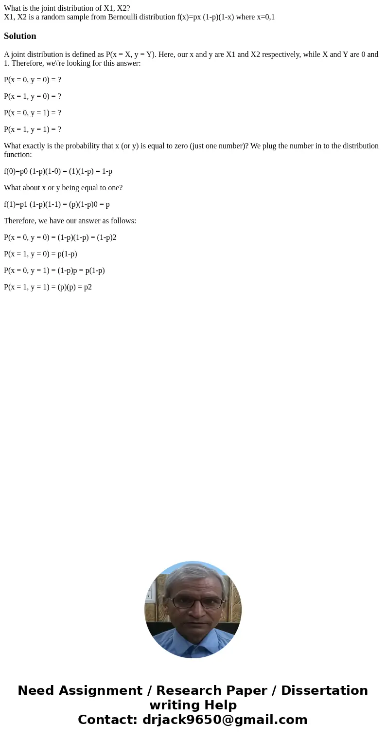 What is the joint distribution of X1, X2? X1, X2 is a random sample from Bernoulli distribution f(x)=px (1-p)(1-x) where x=0,1SolutionA joint distribution is de What is the joint distribution of X1, X2? X1, X2 is a random sample from Bernoulli distribution f(x)=px (1-p)(1-x) where x=0,1SolutionA joint distribution is de