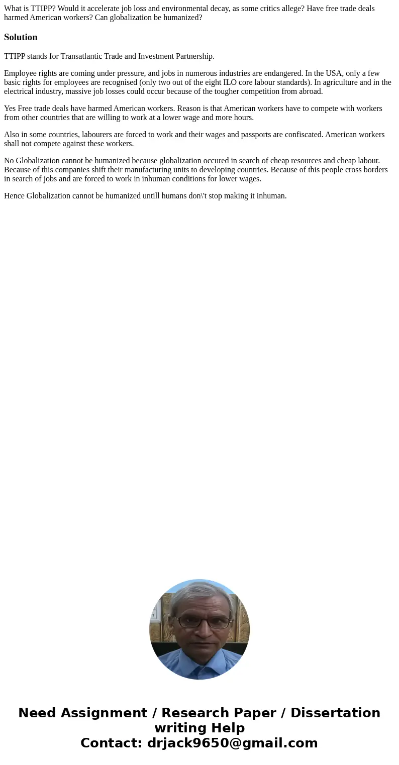 What is TTIPP? Would it accelerate job loss and environmental decay, as some critics allege? Have free trade deals harmed American workers? Can globalization be What is TTIPP? Would it accelerate job loss and environmental decay, as some critics allege? Have free trade deals harmed American workers? Can globalization be