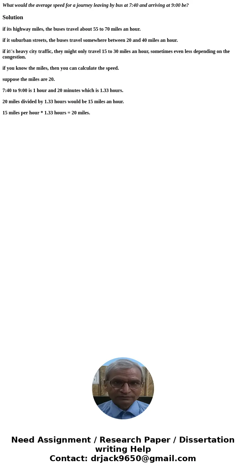 What would the average speed for a journey leaving by bus at 7:40 and arriving at 9:00 be?Solutionif its highway miles, the buses travel about 55 to 70 miles an What would the average speed for a journey leaving by bus at 7:40 and arriving at 9:00 be?Solutionif its highway miles, the buses travel about 55 to 70 miles an
