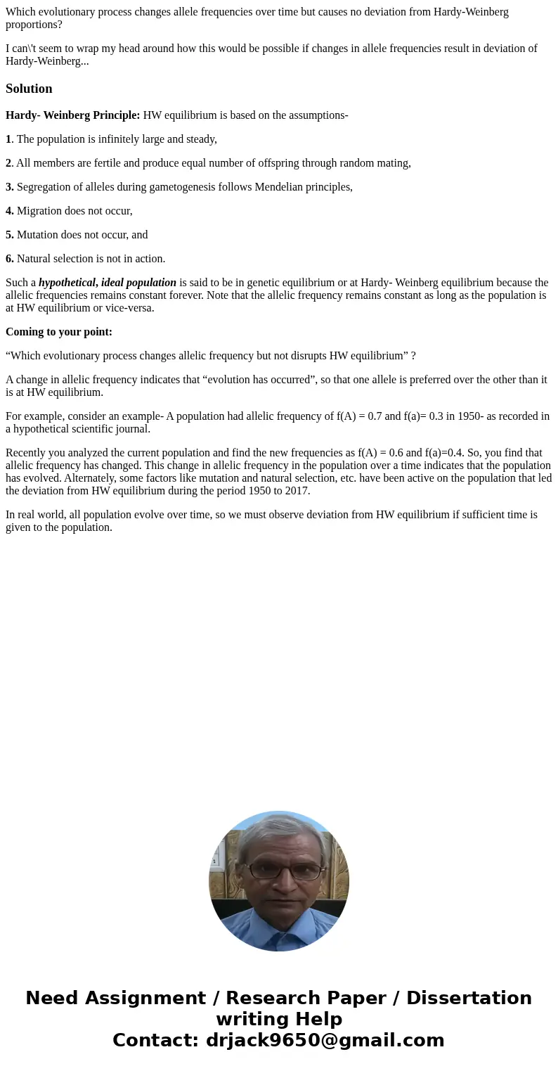Which evolutionary process changes allele frequencies over time but causes no deviation from Hardy-Weinberg proportions? I can\'t seem to wrap my head around ho Which evolutionary process changes allele frequencies over time but causes no deviation from Hardy-Weinberg proportions? I can\'t seem to wrap my head around ho