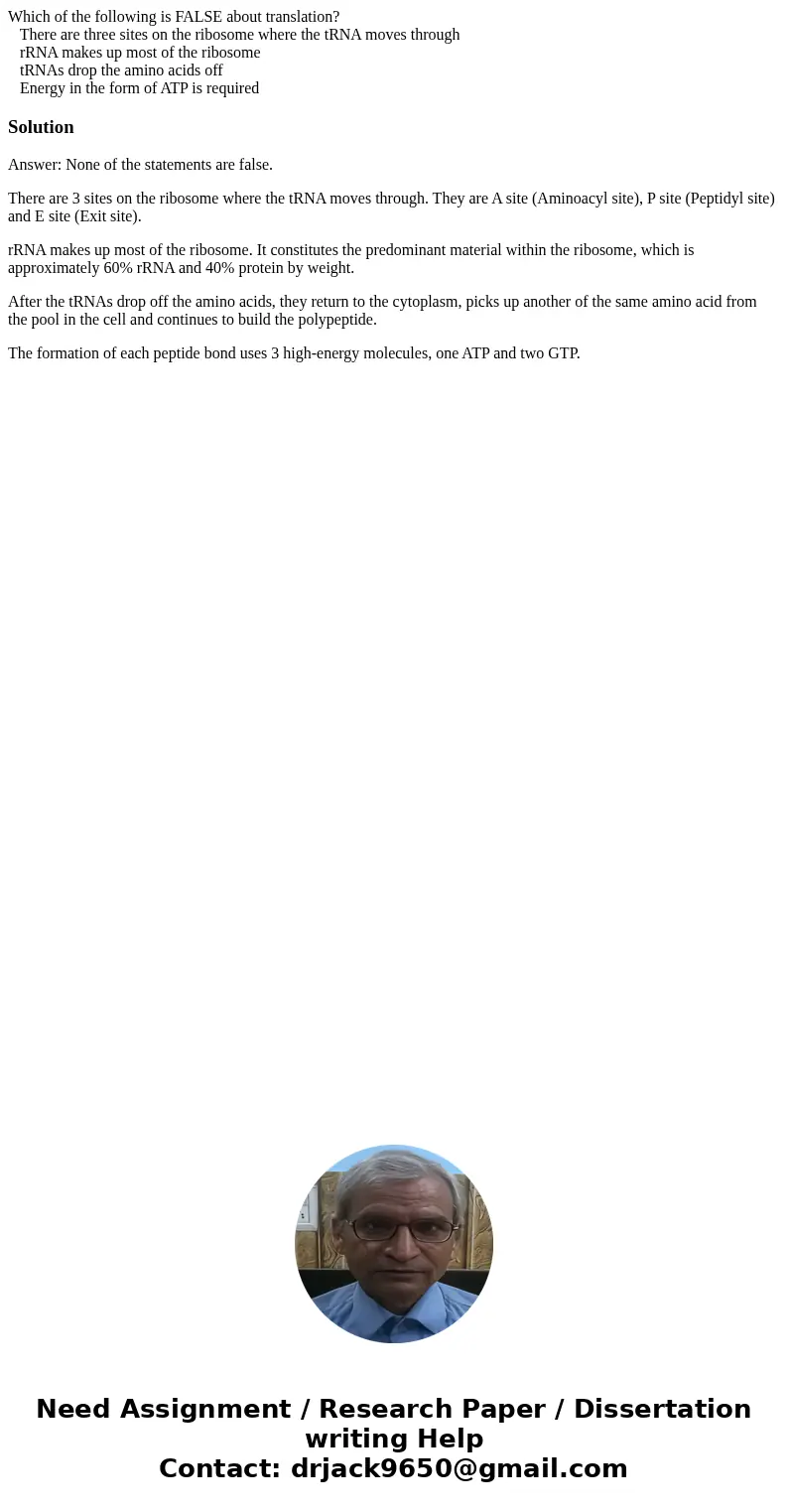 Which of the following is FALSE about translation? There are three sites on the ribosome where the tRNA moves through rRNA makes up most of the ribosome tRNAs d Which of the following is FALSE about translation? There are three sites on the ribosome where the tRNA moves through rRNA makes up most of the ribosome tRNAs d