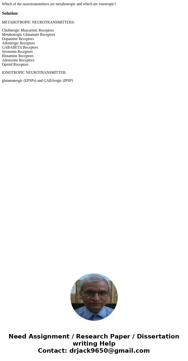 Which of the neurotransmitters are metabotropic and which are ionotropic?SolutionMETABOTROPIC NEUROTRANSMITTERS: Cholinergic Muscarinic Receptors Metabotropic G Which of the neurotransmitters are metabotropic and which are ionotropic?SolutionMETABOTROPIC NEUROTRANSMITTERS: Cholinergic Muscarinic Receptors Metabotropic G