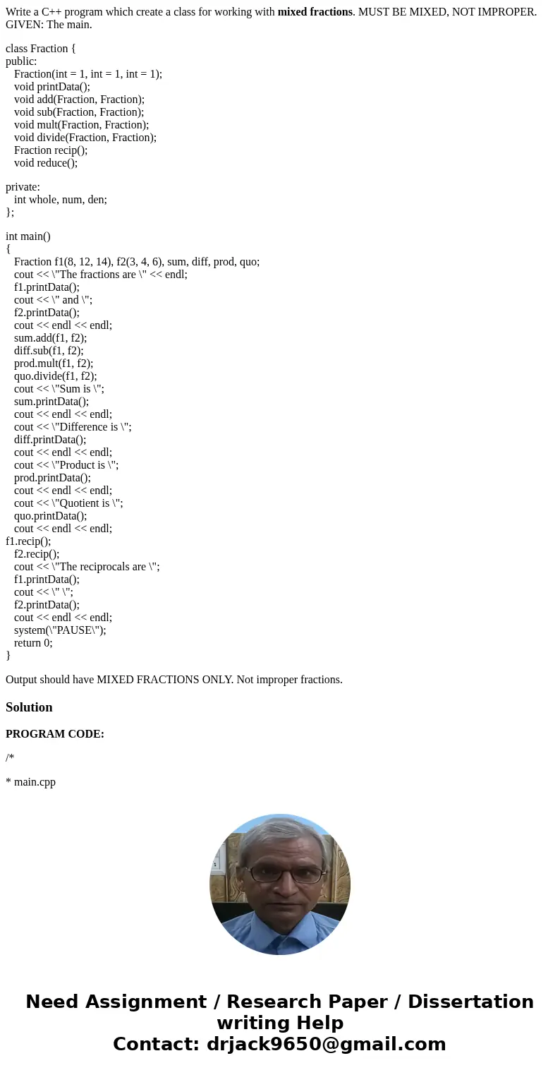 Write a C++ program which create a class for working with mixed fractions. MUST BE MIXED, NOT IMPROPER. GIVEN: The main. class Fraction { public: Fraction(int = Write a C++ program which create a class for working with mixed fractions. MUST BE MIXED, NOT IMPROPER. GIVEN: The main. class Fraction { public: Fraction(int =
