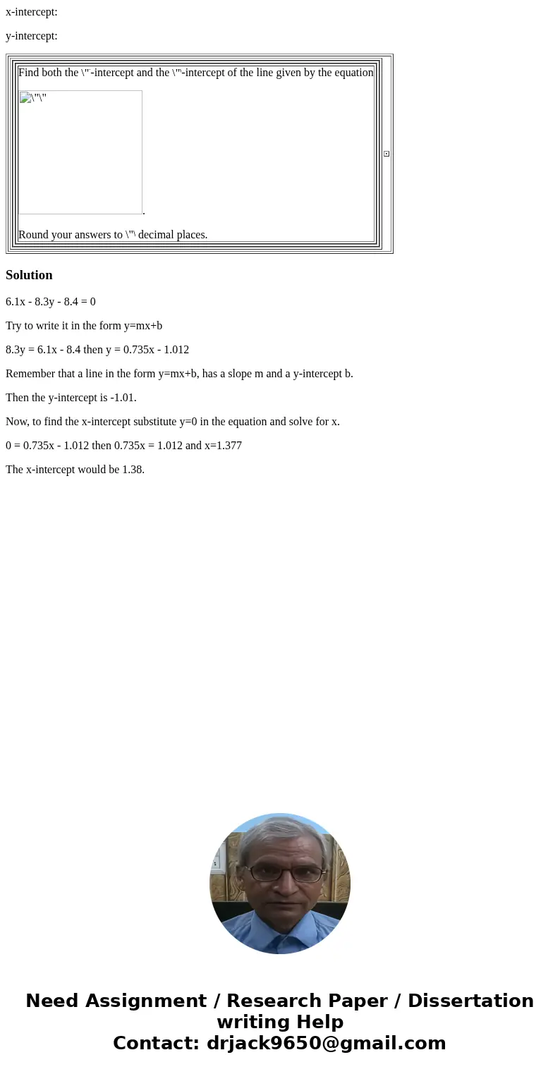 x-intercept: y-intercept: Find both the -intercept and the -intercept of the line given by the equation . Round your answers to decimal places. Solution6.1x - 8 x-intercept: y-intercept: Find both the -intercept and the -intercept of the line given by the equation . Round your answers to decimal places. Solution6.1x - 8