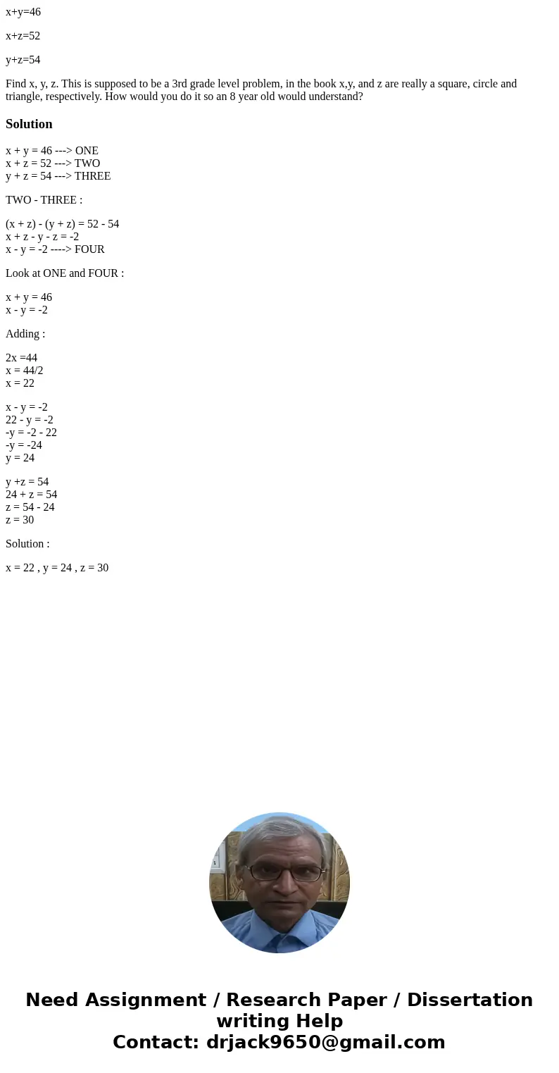 x+y=46 x+z=52 y+z=54 Find x, y, z. This is supposed to be a 3rd grade level problem, in the book x,y, and z are really a square, circle and triangle, respective x+y=46 x+z=52 y+z=54 Find x, y, z. This is supposed to be a 3rd grade level problem, in the book x,y, and z are really a square, circle and triangle, respective