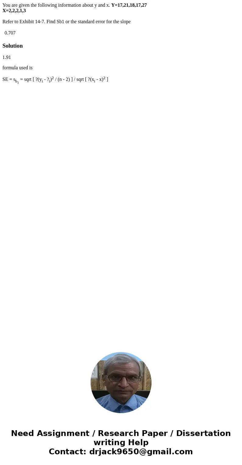 You are given the following information about y and x. Y=17,21,18,17,27 X=2,2,2,1,3 Refer to Exhibit 14-7. Find Sb1 or the standard error for the slope 0.707 So You are given the following information about y and x. Y=17,21,18,17,27 X=2,2,2,1,3 Refer to Exhibit 14-7. Find Sb1 or the standard error for the slope 0.707 So