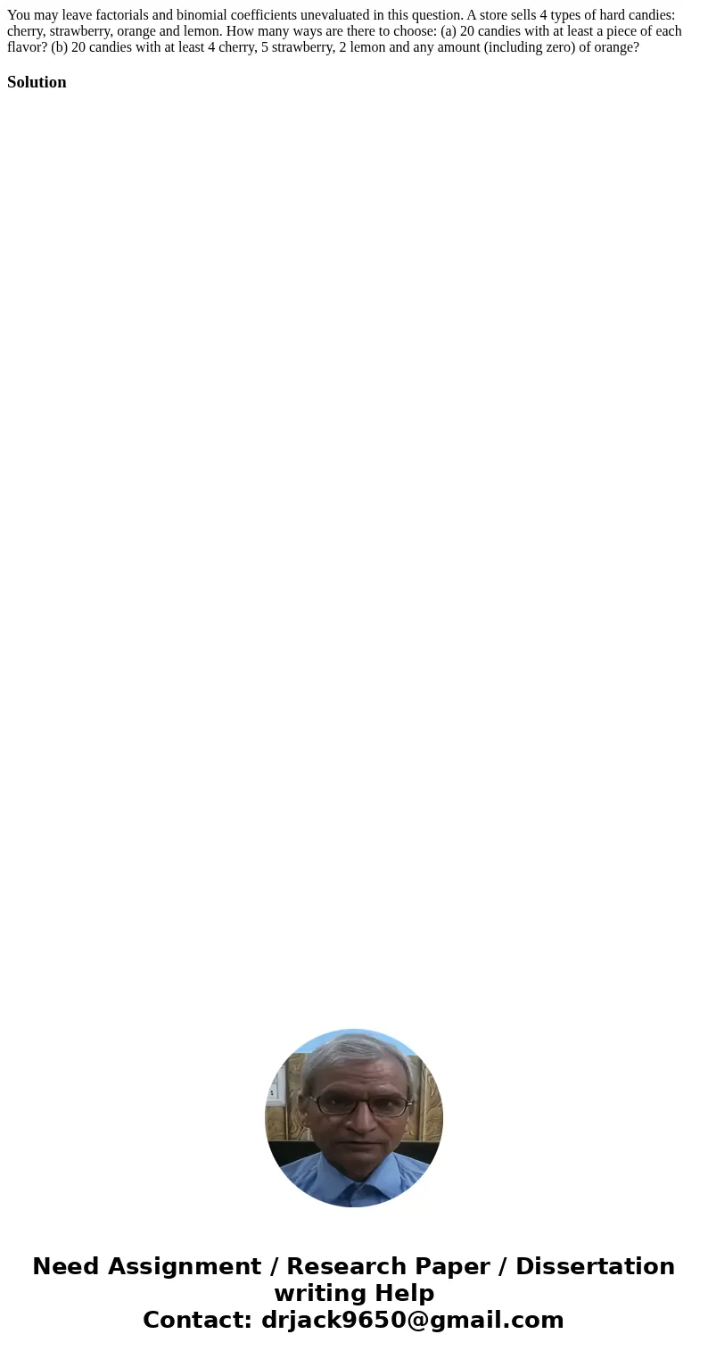 You may leave factorials and binomial coefficients unevaluated in this question. A store sells 4 types of hard candies: cherry, strawberry, orange and lemon. Ho You may leave factorials and binomial coefficients unevaluated in this question. A store sells 4 types of hard candies: cherry, strawberry, orange and lemon. Ho