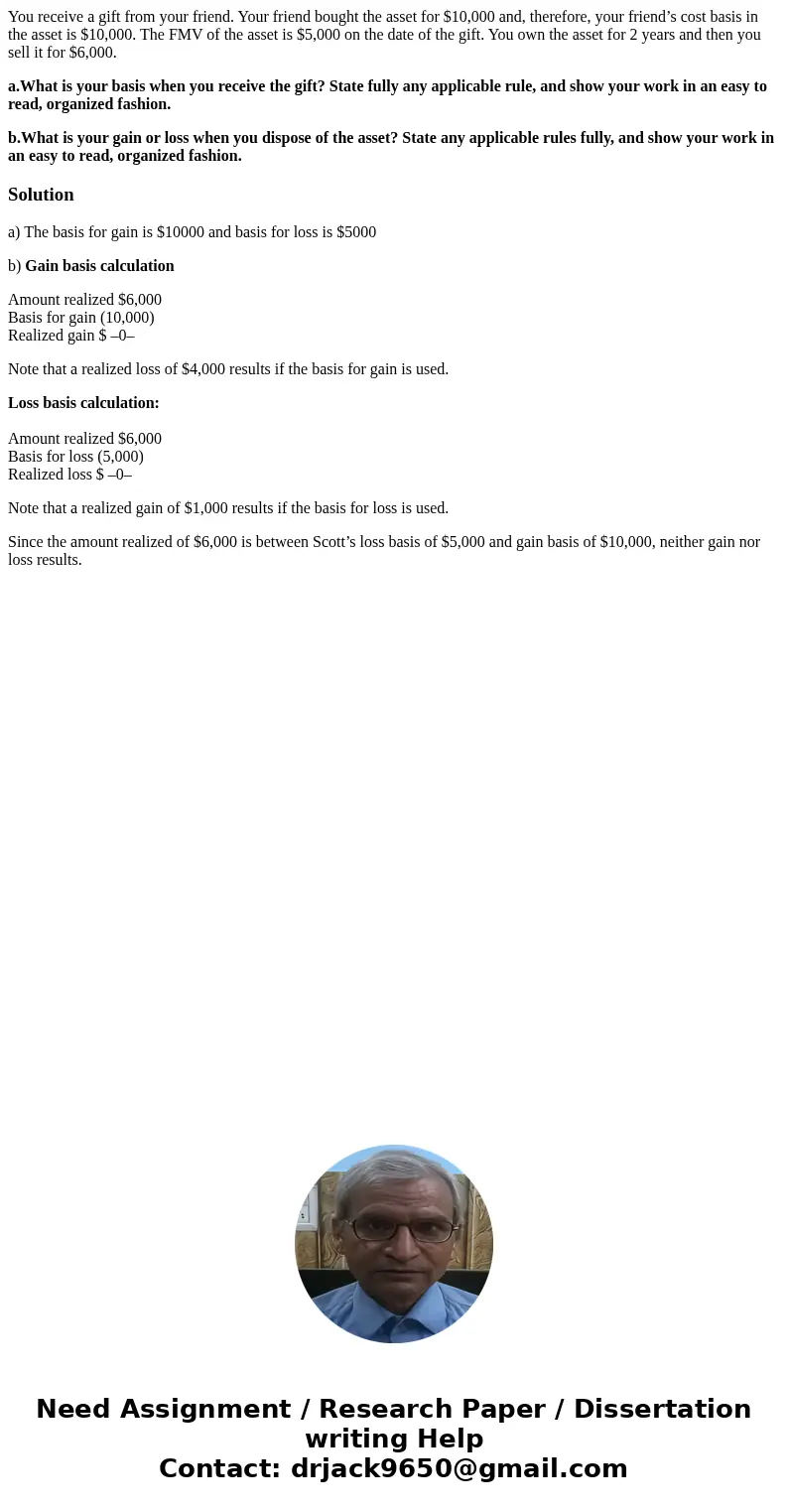 You receive a gift from your friend. Your friend bought the asset for $10,000 and, therefore, your friend’s cost basis in the asset is $10,000. The FMV of the a You receive a gift from your friend. Your friend bought the asset for $10,000 and, therefore, your friend’s cost basis in the asset is $10,000. The FMV of the a