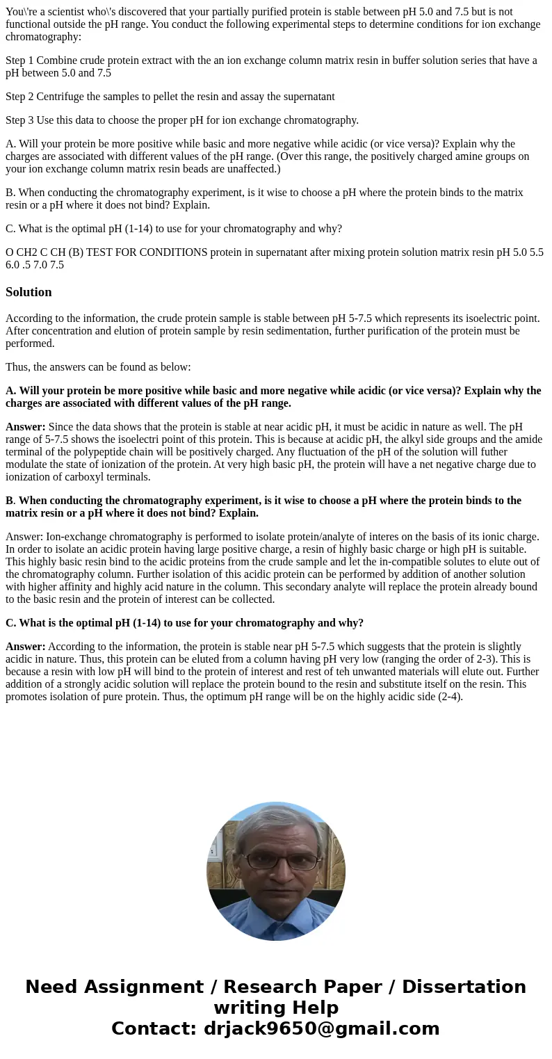 You\'re a scientist who\'s discovered that your partially purified protein is stable between pH 5.0 and 7.5 but is not functional outside the pH range. You cond You\'re a scientist who\'s discovered that your partially purified protein is stable between pH 5.0 and 7.5 but is not functional outside the pH range. You cond