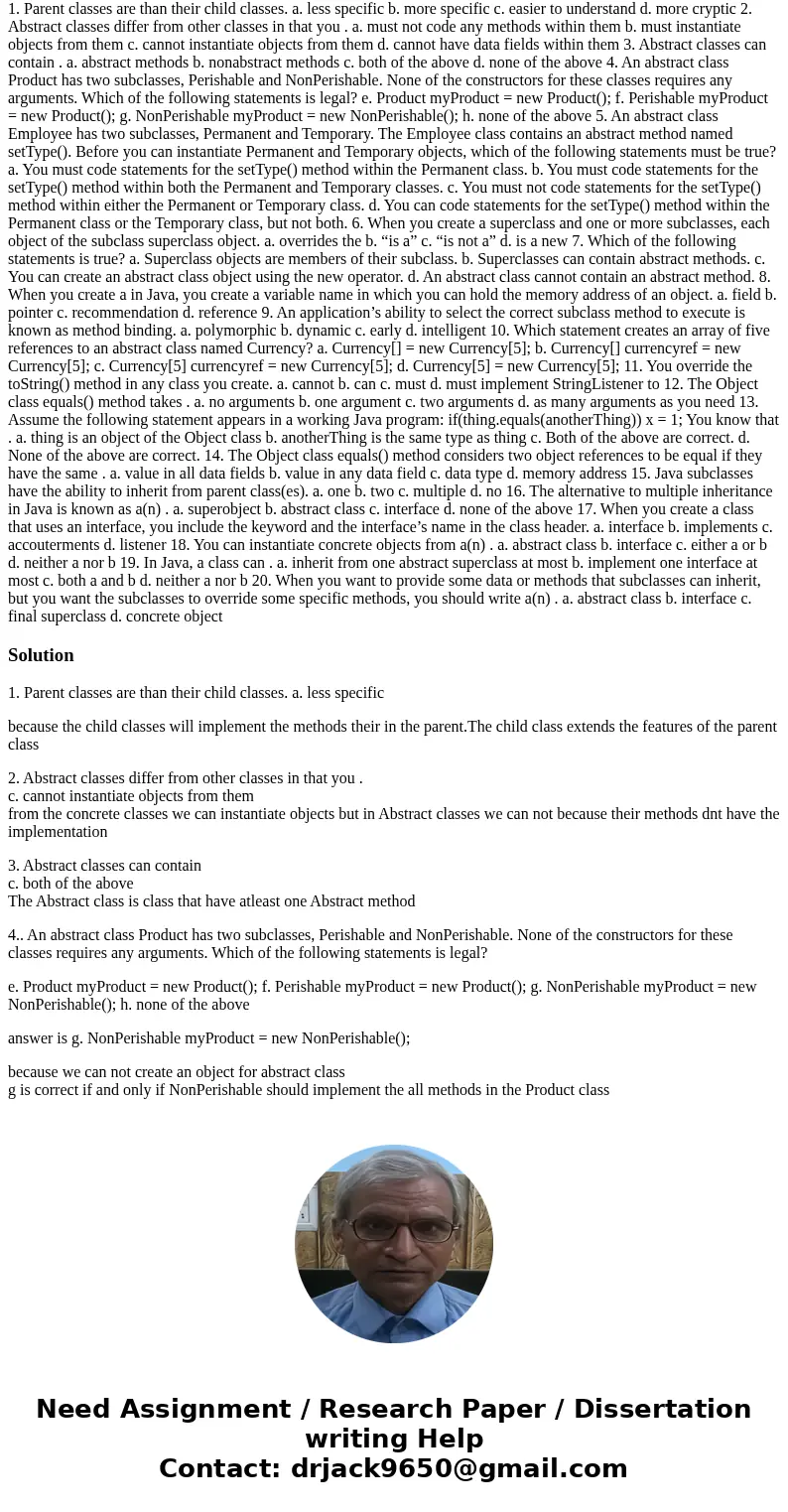 1. Parent classes are than their child classes. a. less specific b. more specific c. easier to understand d. more cryptic 2. Abstract classes differ from other 