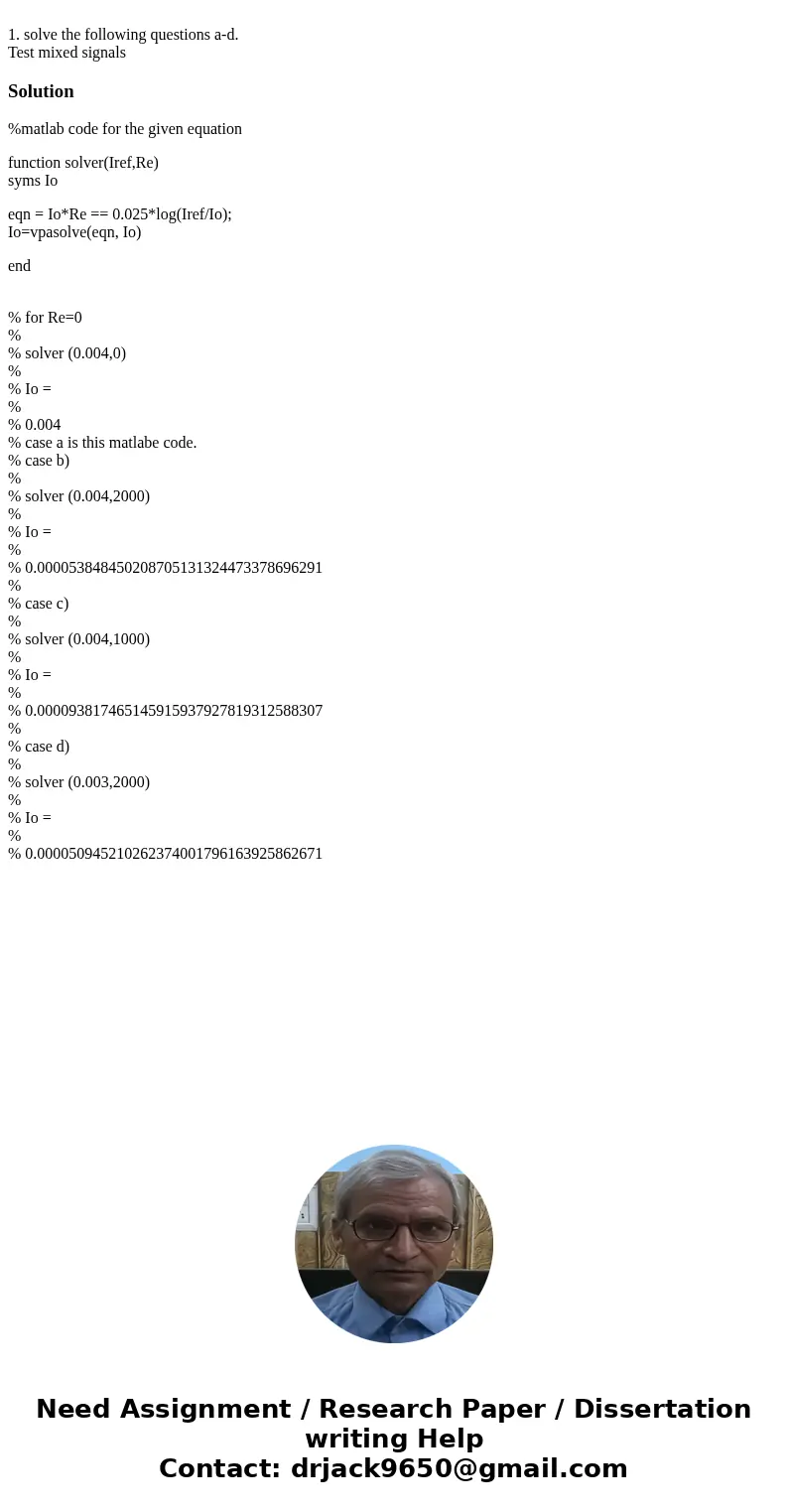 1. solve the following questions a-d. Test mixed signalsSolution%matlab code for the given equation function solver(Iref,Re) syms Io eqn = Io*Re == 0.025*log(I  1. solve the following questions a-d. Test mixed signalsSolution%matlab code for the given equation function solver(Iref,Re) syms Io eqn = Io*Re == 0.025*log(I