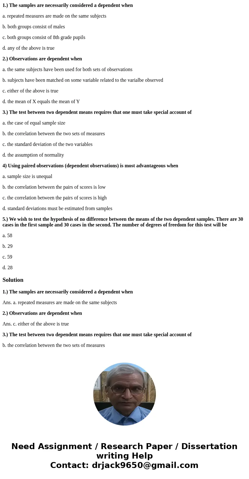 1.) The samples are necessarily considered a dependent when a. repeated measures are made on the same subjects b. both groups consist of males c. both groups co 1.) The samples are necessarily considered a dependent when a. repeated measures are made on the same subjects b. both groups consist of males c. both groups co