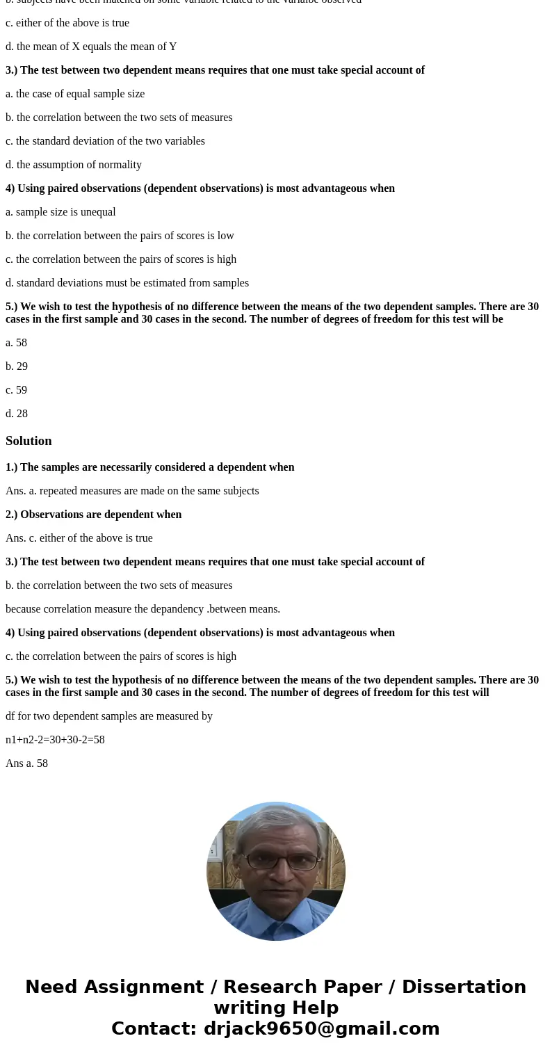 1.) The samples are necessarily considered a dependent when a. repeated measures are made on the same subjects b. both groups consist of males c. both groups co 1.) The samples are necessarily considered a dependent when a. repeated measures are made on the same subjects b. both groups consist of males c. both groups co