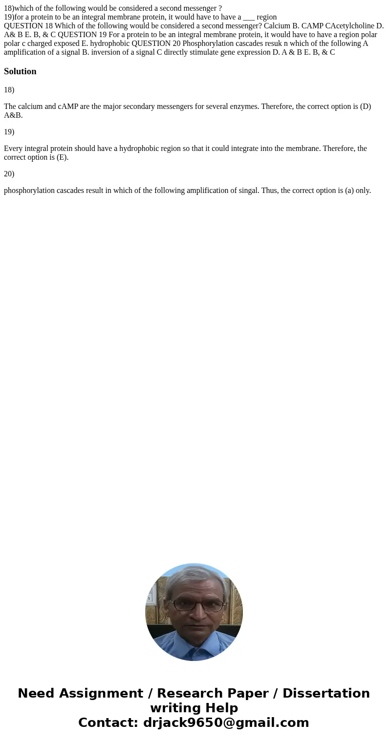18)which of the following would be considered a second messenger ? 19)for a protein to be an integral membrane protein, it would have to have a ___ region QUEST 18)which of the following would be considered a second messenger ? 19)for a protein to be an integral membrane protein, it would have to have a ___ region QUEST