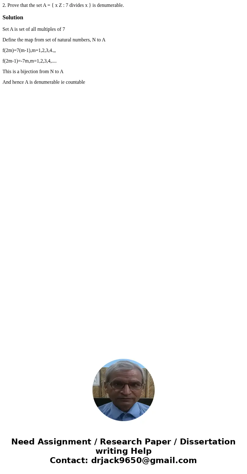 2. Prove that the set A = { x Z : 7 divides x } is denumerable.SolutionSet A is set of all multiples of 7 Define the map from set of natural numbers, N to A f(2 2. Prove that the set A = { x Z : 7 divides x } is denumerable.SolutionSet A is set of all multiples of 7 Define the map from set of natural numbers, N to A f(2