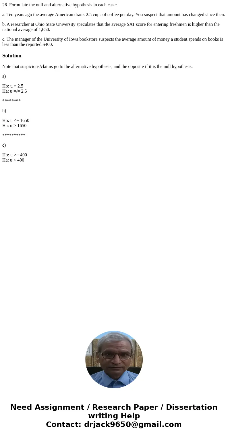 26. Formulate the null and alternative hypothesis in each case: a. Ten years ago the average American drank 2.5 cups of coffee per day. You suspect that amount  26. Formulate the null and alternative hypothesis in each case: a. Ten years ago the average American drank 2.5 cups of coffee per day. You suspect that amount