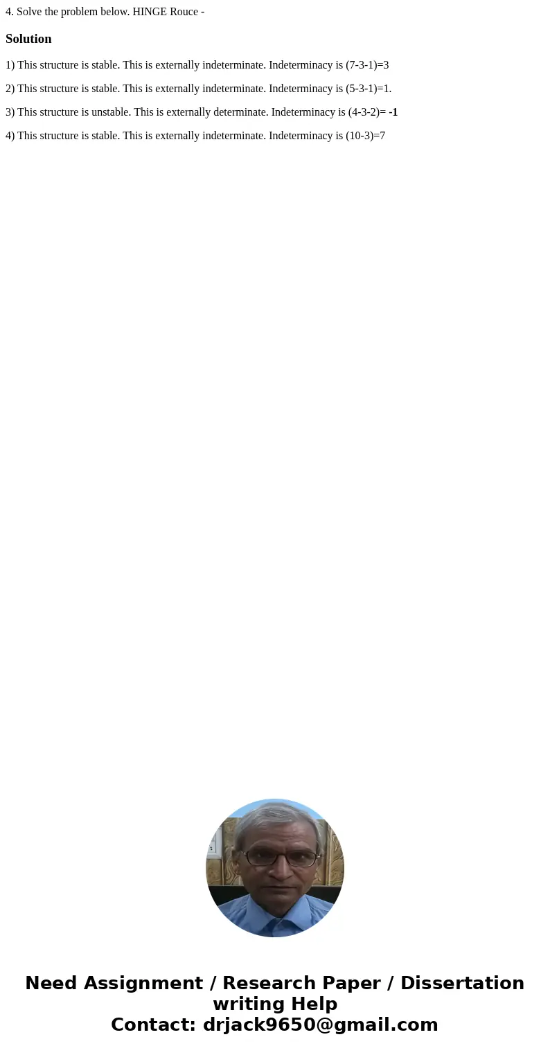 4. Solve the problem below. HINGE Rouce - Solution1) This structure is stable. This is externally indeterminate. Indeterminacy is (7-3-1)=3 2) This structure i  4. Solve the problem below. HINGE Rouce - Solution1) This structure is stable. This is externally indeterminate. Indeterminacy is (7-3-1)=3 2) This structure i