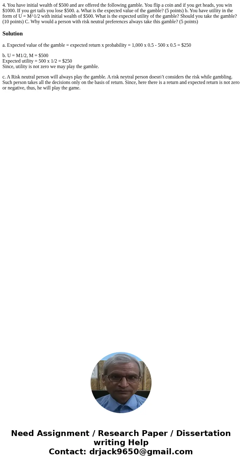 4. You have initial wealth of $500 and are offered the following gamble. You flip a coin and if you get heads, you win $1000. If you get tails you lose $500. a  4. You have initial wealth of $500 and are offered the following gamble. You flip a coin and if you get heads, you win $1000. If you get tails you lose $500. a
