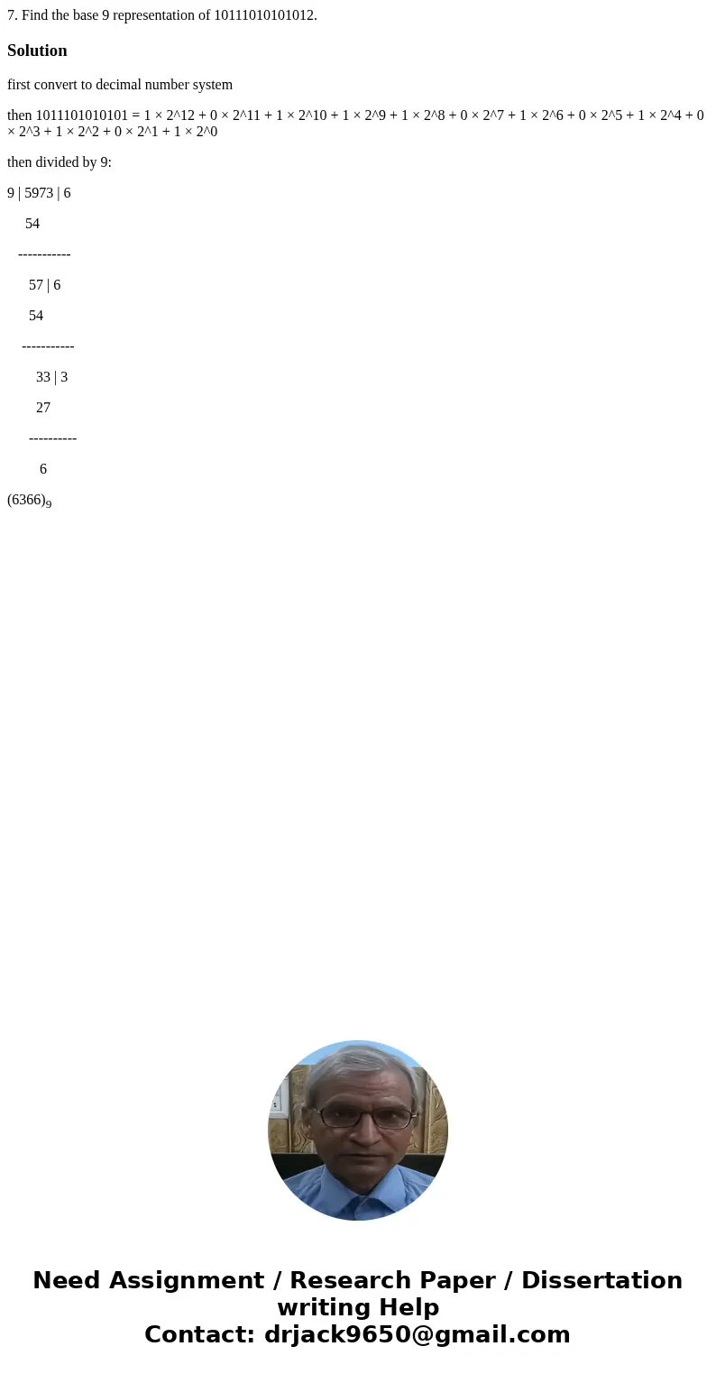  7. Find the base 9 representation of 10111010101012. Solutionfirst convert to decimal number system then 1011101010101 = 1 × 2^12 + 0 × 2^11 + 1 × 2^10 + 1 × 2