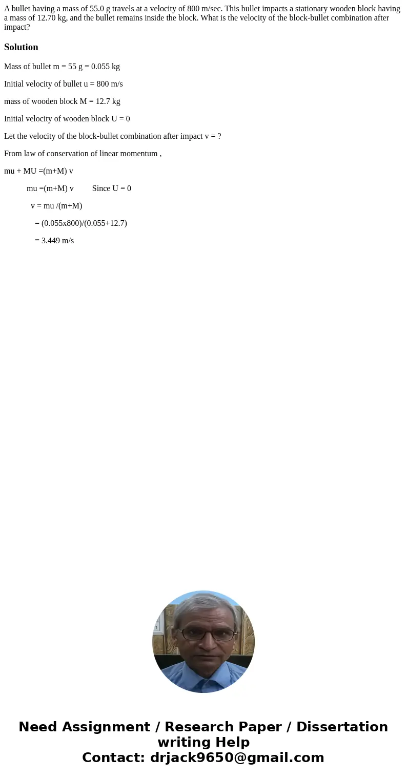 A bullet having a mass of 55.0 g travels at a velocity of 800 m/sec. This bullet impacts a stationary wooden block having a mass of 12.70 kg, and the bullet re  A bullet having a mass of 55.0 g travels at a velocity of 800 m/sec. This bullet impacts a stationary wooden block having a mass of 12.70 kg, and the bullet re
