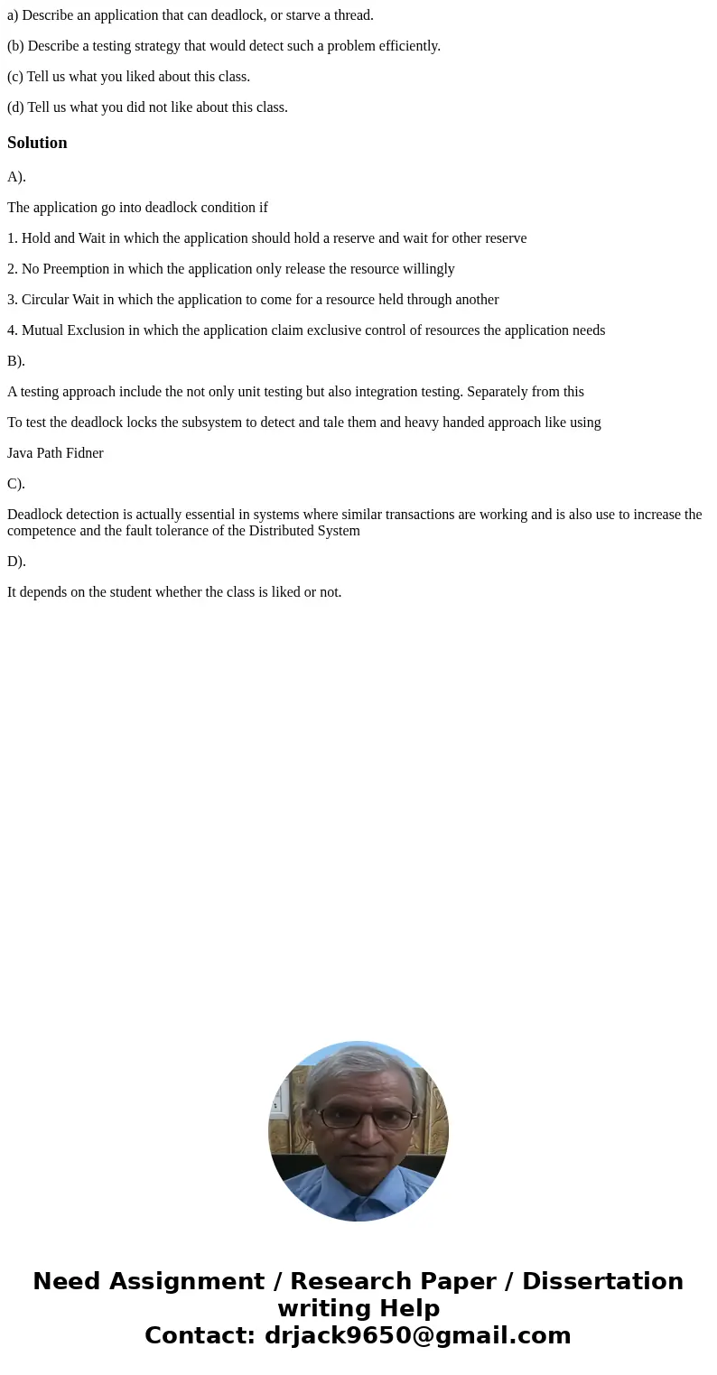 a) Describe an application that can deadlock, or starve a thread. (b) Describe a testing strategy that would detect such a problem efficiently. (c) Tell us what a) Describe an application that can deadlock, or starve a thread. (b) Describe a testing strategy that would detect such a problem efficiently. (c) Tell us what