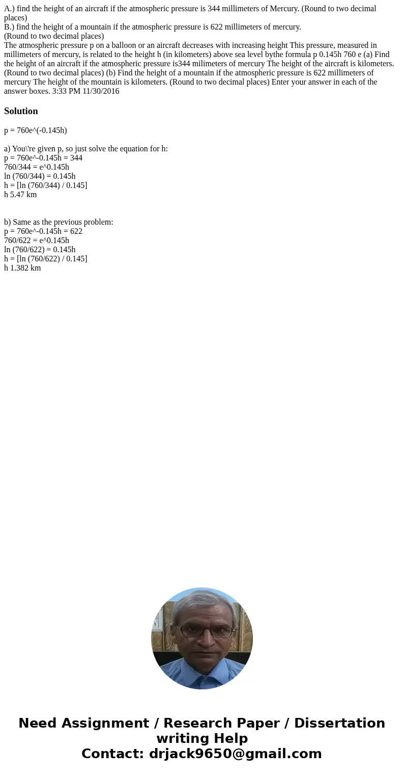 A.) find the height of an aircraft if the atmospheric pressure is 344 millimeters of Mercury. (Round to two decimal places) B.) find the height of a mountain if A.) find the height of an aircraft if the atmospheric pressure is 344 millimeters of Mercury. (Round to two decimal places) B.) find the height of a mountain if