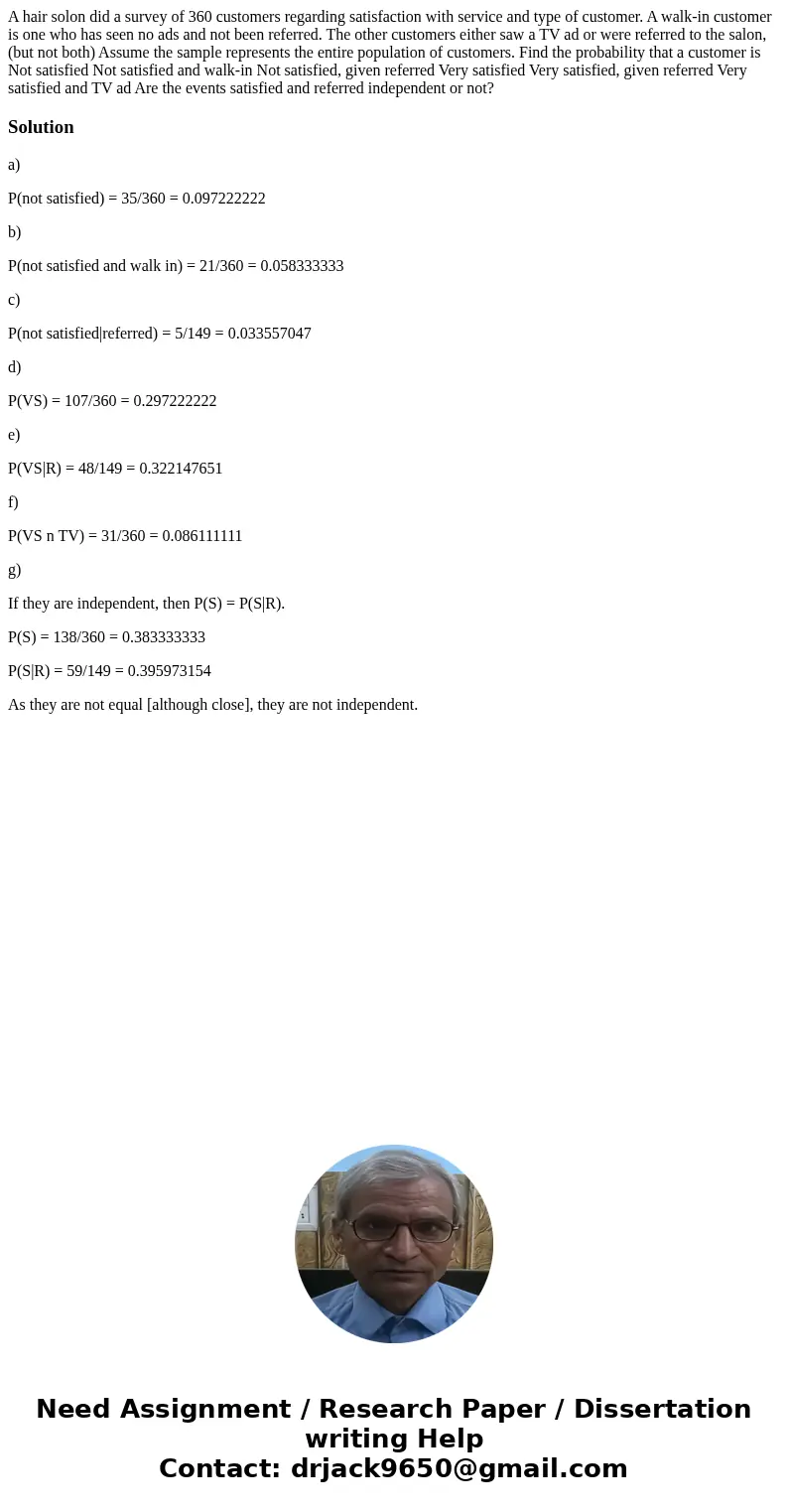 A hair solon did a survey of 360 customers regarding satisfaction with service and type of customer. A walk-in customer is one who has seen no ads and not been  A hair solon did a survey of 360 customers regarding satisfaction with service and type of customer. A walk-in customer is one who has seen no ads and not been