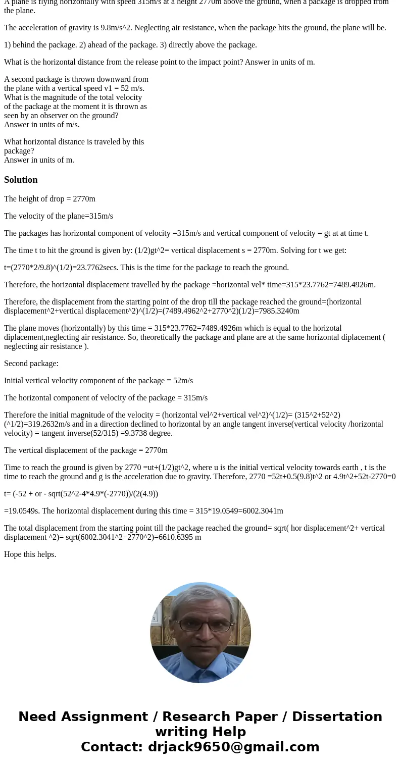 A plane is flying horizontally with speed 315m/s at a height 2770m above the ground, when a package is dropped from the plane. The acceleration of gravity is 9.