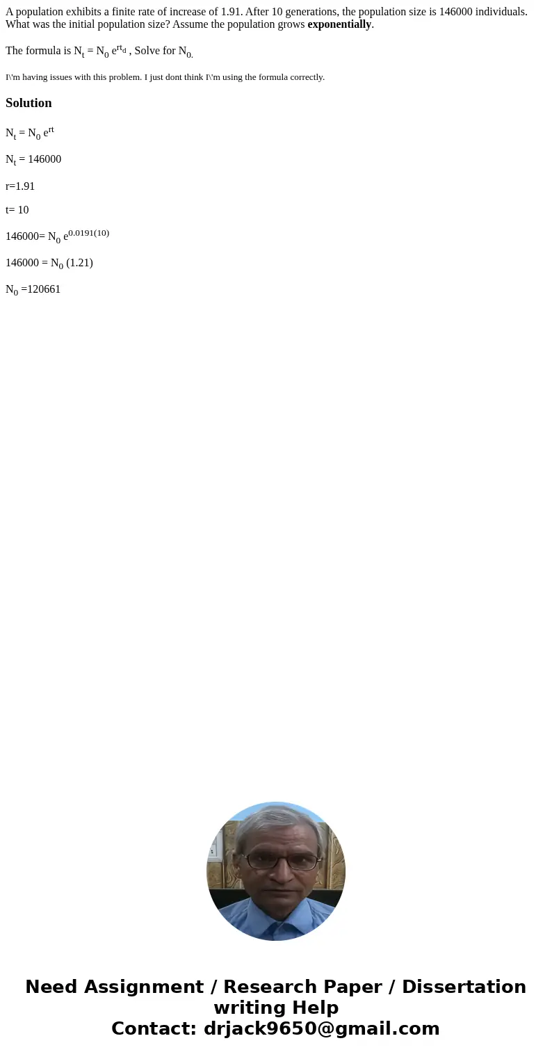 A population exhibits a finite rate of increase of 1.91. After 10 generations, the population size is 146000 individuals. What was the initial population size?  A population exhibits a finite rate of increase of 1.91. After 10 generations, the population size is 146000 individuals. What was the initial population size?
