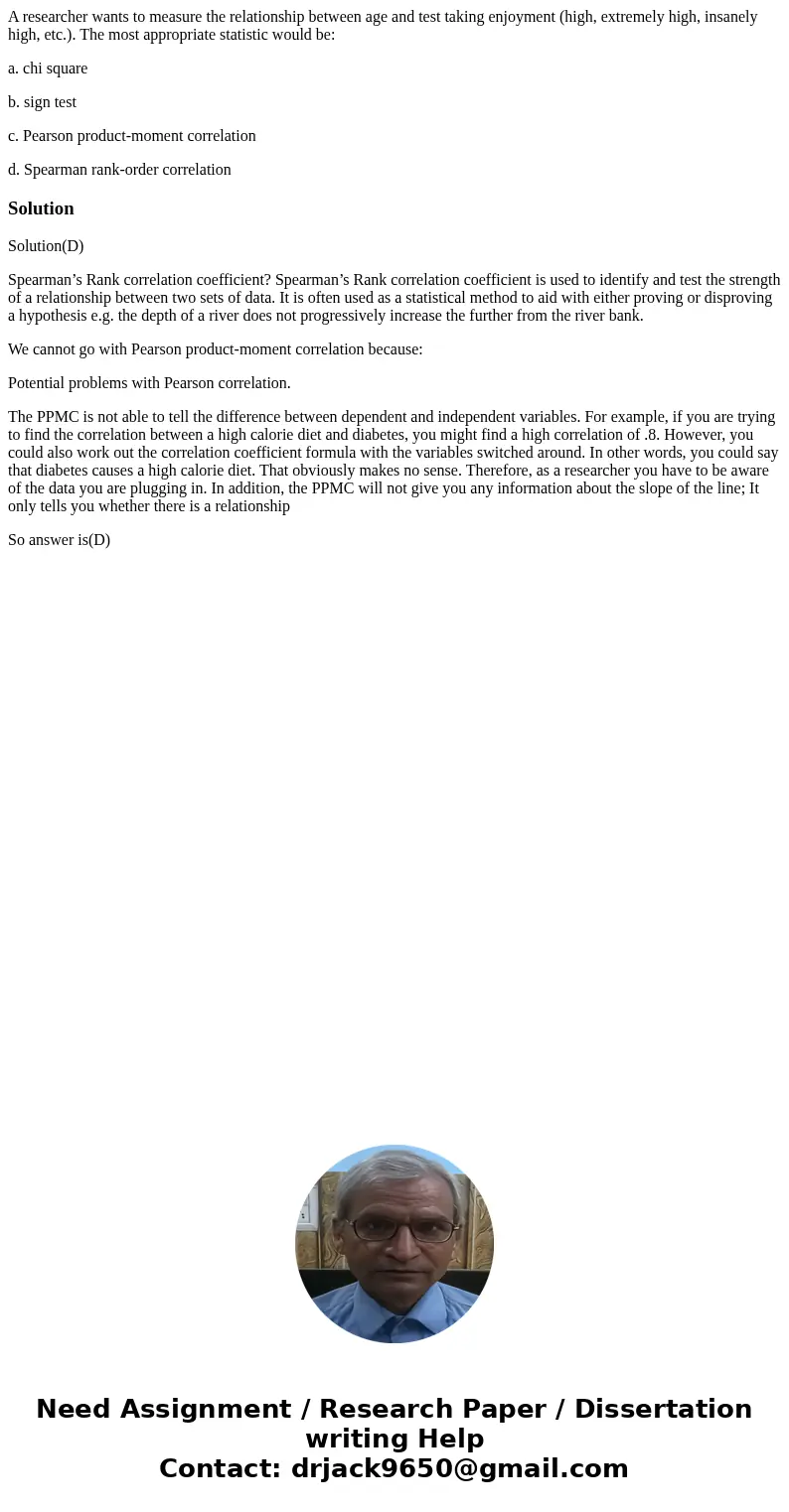 A researcher wants to measure the relationship between age and test taking enjoyment (high, extremely high, insanely high, etc.). The most appropriate statistic A researcher wants to measure the relationship between age and test taking enjoyment (high, extremely high, insanely high, etc.). The most appropriate statistic