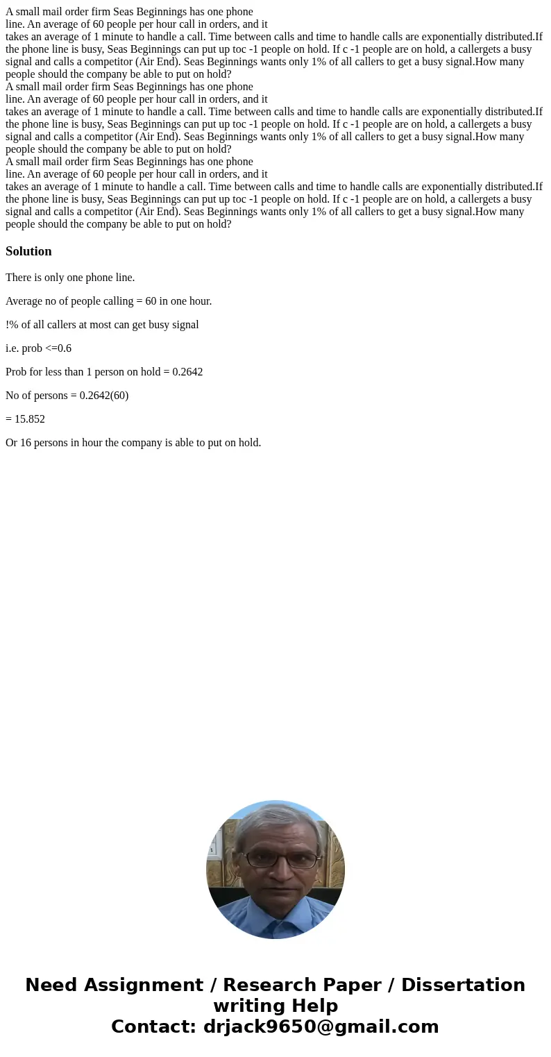 A small mail order firm Seas Beginnings has one phone line. An average of 60 people per hour call in orders, and it takes an average of 1 minute to handle a ca  A small mail order firm Seas Beginnings has one phone line. An average of 60 people per hour call in orders, and it takes an average of 1 minute to handle a ca