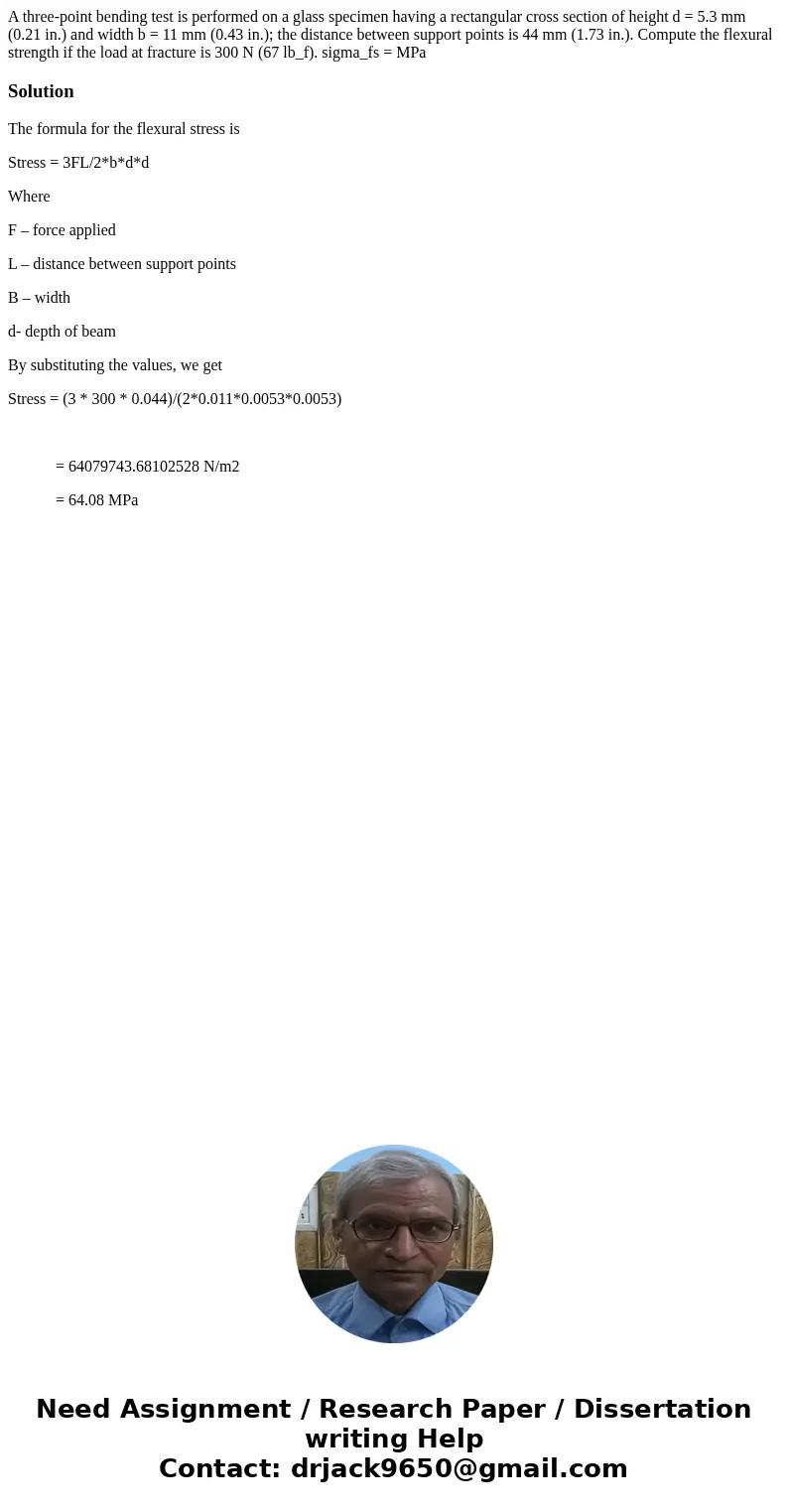 A three-point bending test is performed on a glass specimen having a rectangular cross section of height d = 5.3 mm (0.21 in.) and width b = 11 mm (0.43 in.);   A three-point bending test is performed on a glass specimen having a rectangular cross section of height d = 5.3 mm (0.21 in.) and width b = 11 mm (0.43 in.);