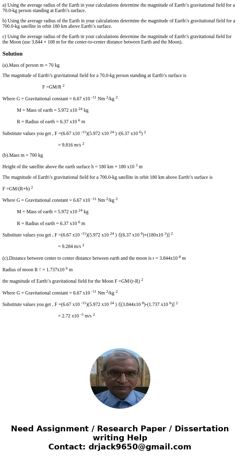 a) Using the average radius of the Earth in your calculations determine the magnitude of Earth\'s gravitational field for a 70.0-kg person standing at Earth\'s  a) Using the average radius of the Earth in your calculations determine the magnitude of Earth\'s gravitational field for a 70.0-kg person standing at Earth\'s