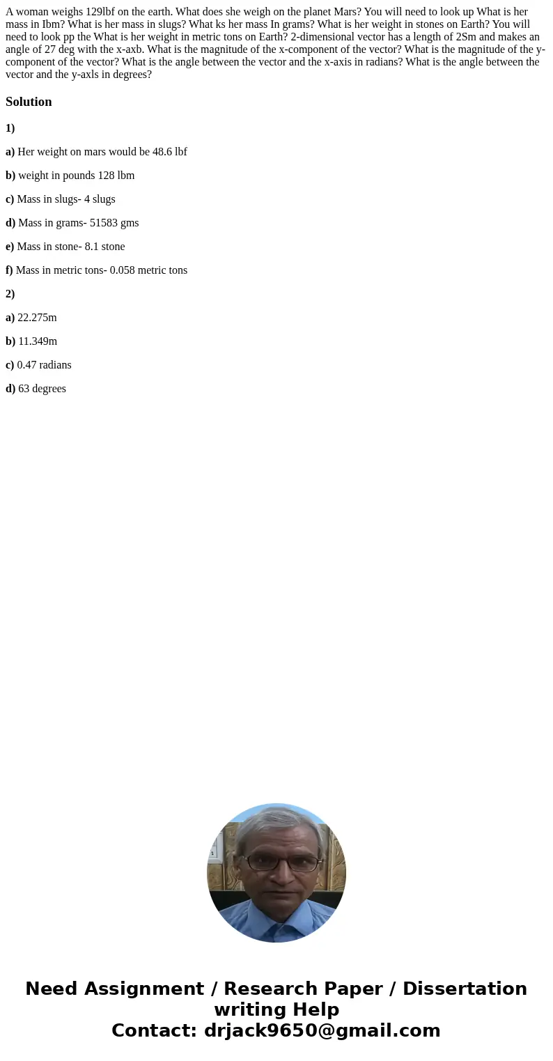 A woman weighs 129lbf on the earth. What does she weigh on the planet Mars? You will need to look up What is her mass in Ibm? What is her mass in slugs? What k  A woman weighs 129lbf on the earth. What does she weigh on the planet Mars? You will need to look up What is her mass in Ibm? What is her mass in slugs? What k