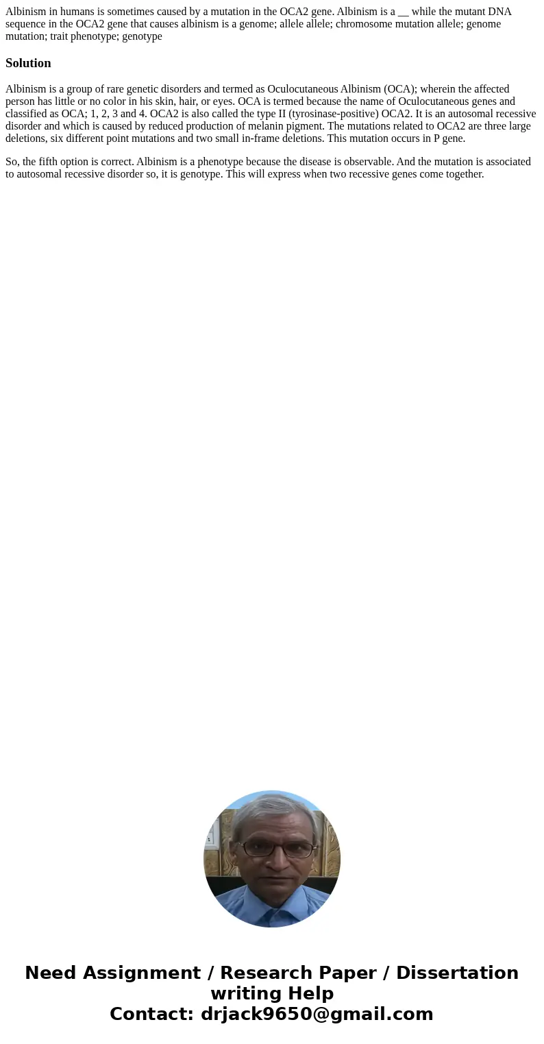 Albinism in humans is sometimes caused by a mutation in the OCA2 gene. Albinism is a __ while the mutant DNA sequence in the OCA2 gene that causes albinism is   Albinism in humans is sometimes caused by a mutation in the OCA2 gene. Albinism is a __ while the mutant DNA sequence in the OCA2 gene that causes albinism is