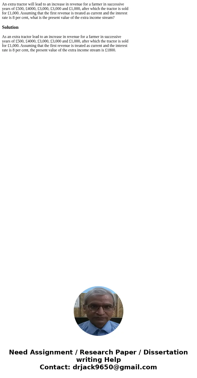 An extra tractor will lead to an increase in revenue for a farmer in successive years of £500, £4000, £3,000, £3,000 and £1,000, after which the tractor is sold An extra tractor will lead to an increase in revenue for a farmer in successive years of £500, £4000, £3,000, £3,000 and £1,000, after which the tractor is sold